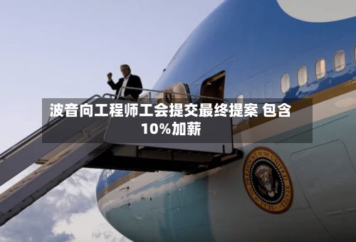 波音向工程师工会提交最终提案 包含10%加薪-第2张图片