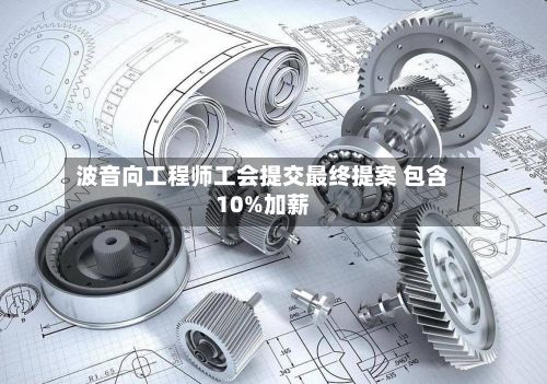 波音向工程师工会提交最终提案 包含10%加薪