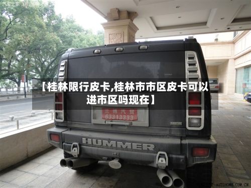【桂林限行皮卡,桂林市市区皮卡可以进市区吗现在】