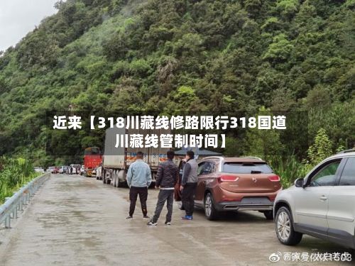 近来【318川藏线修路限行318国道川藏线管制时间】-第3张图片