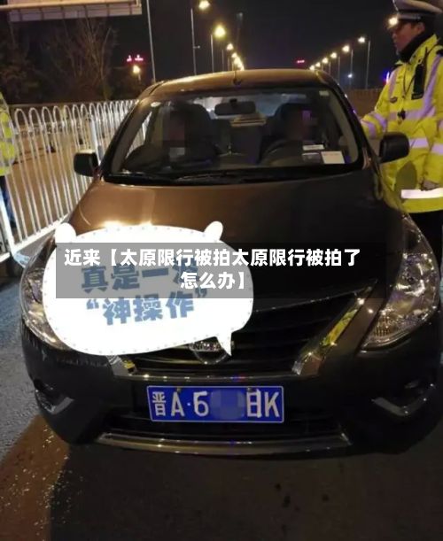 近来【太原限行被拍太原限行被拍了怎么办】-第2张图片