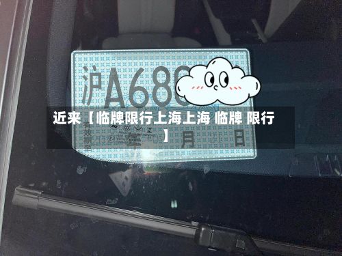 近来【临牌限行上海上海 临牌 限行】