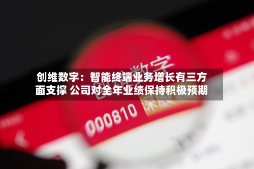 创维数字：智能终端业务增长有三方面支撑 公司对全年业绩保持积极预期