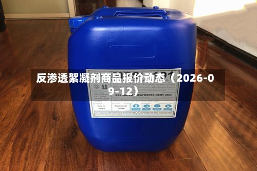 反渗透絮凝剂商品报价动态（2026-09-12）-第1张图片