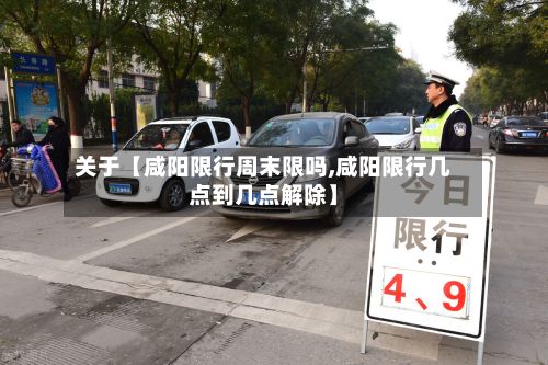 关于【咸阳限行周末限吗,咸阳限行几点到几点解除】