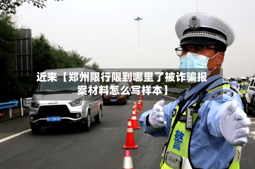 近来【郑州限行限到哪里了被诈骗报案材料怎么写样本】