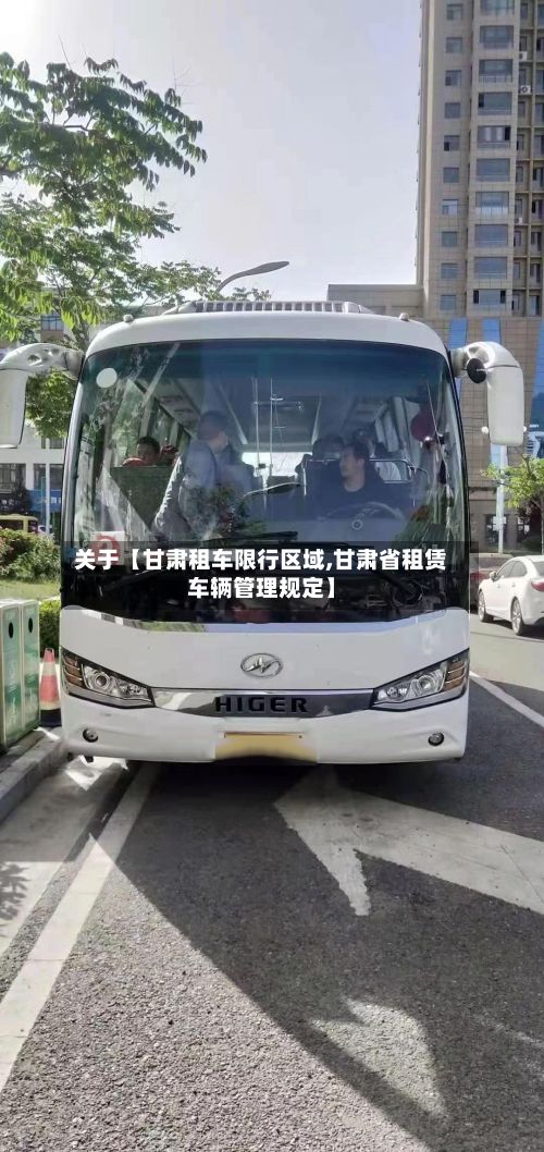 关于【甘肃租车限行区域,甘肃省租赁车辆管理规定】