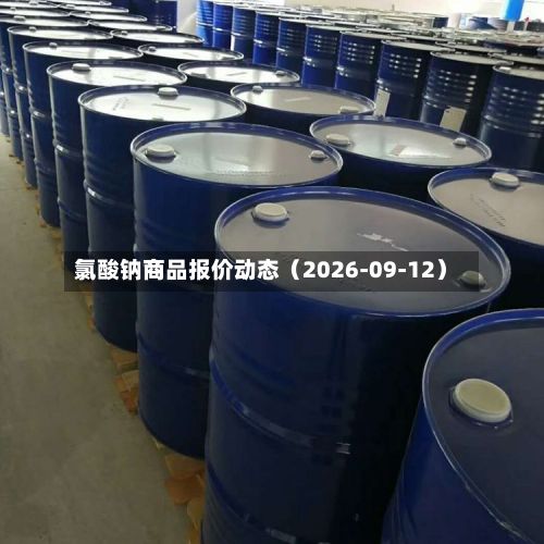 氯酸钠商品报价动态（2026-09-12）-第1张图片