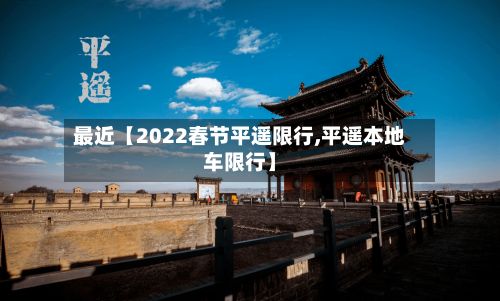 最近【2022春节平遥限行,平遥本地车限行】
