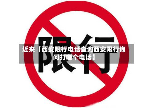 近来【西安限行电话查询西安限行询问打哪个电话】
