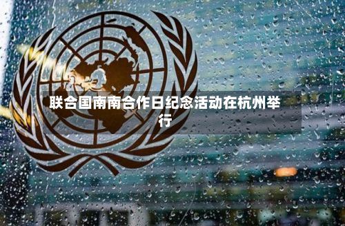 联合国南南合作日纪念活动在杭州举行