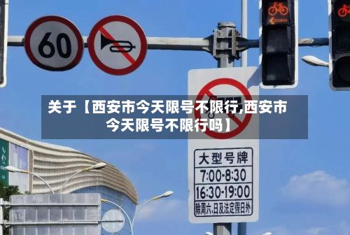 关于【西安市今天限号不限行,西安市今天限号不限行吗】-第2张图片