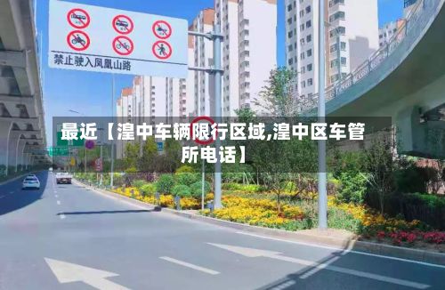 最近【湟中车辆限行区域,湟中区车管所电话】