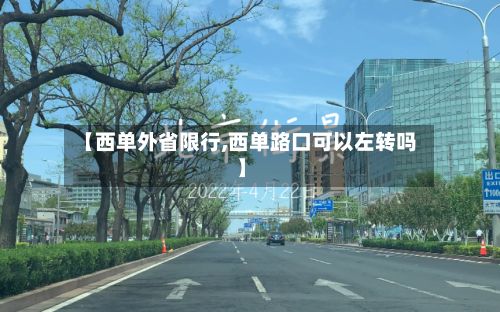 【西单外省限行,西单路口可以左转吗】-第2张图片