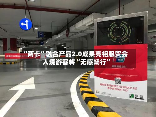 “两卡	”融合产品2.0成果亮相服贸会 入境游客将“无感畅行”-第2张图片