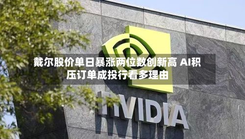 戴尔股价单日暴涨两位数创新高 AI积压订单成投行看多理由