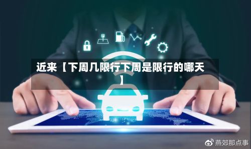 近来【下周几限行下周是限行的哪天】