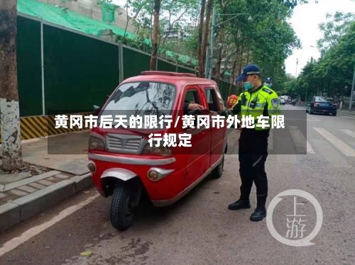 黄冈市后天的限行/黄冈市外地车限行规定-第2张图片