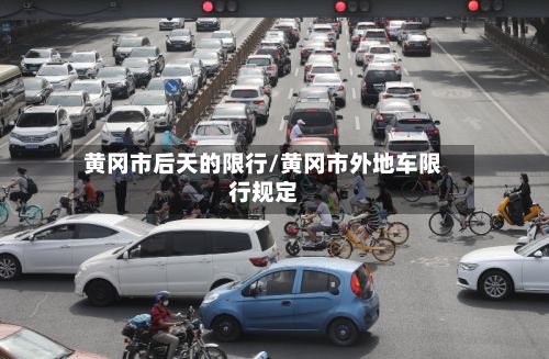 黄冈市后天的限行/黄冈市外地车限行规定