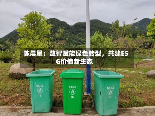 陈晨星：数智赋能绿色转型，共建ESG价值新生态