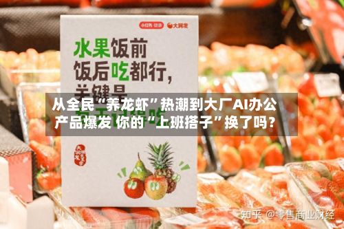 从全民“养龙虾”热潮到大厂AI办公产品爆发 你的“上班搭子”换了吗？-第1张图片