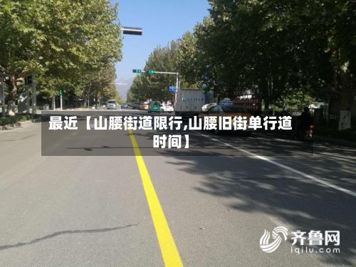 最近【山腰街道限行,山腰旧街单行道时间】