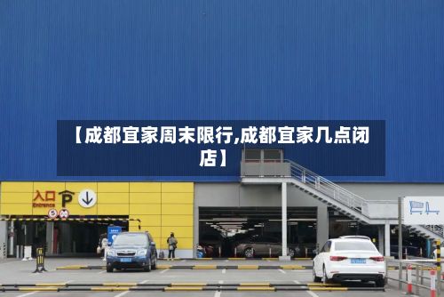 【成都宜家周末限行,成都宜家几点闭店】-第3张图片