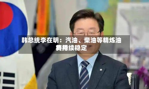 韩总统李在明：汽油、柴油等精炼油费用将持续稳定