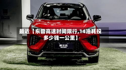 最近【东营高速时间限行,14油耗投多少钱一公里】-第3张图片