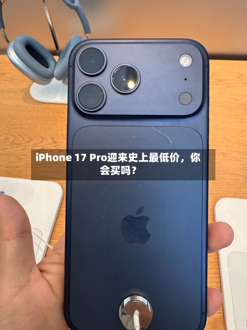 iPhone 17 Pro迎来史上最低价	，你会买吗？-第2张图片