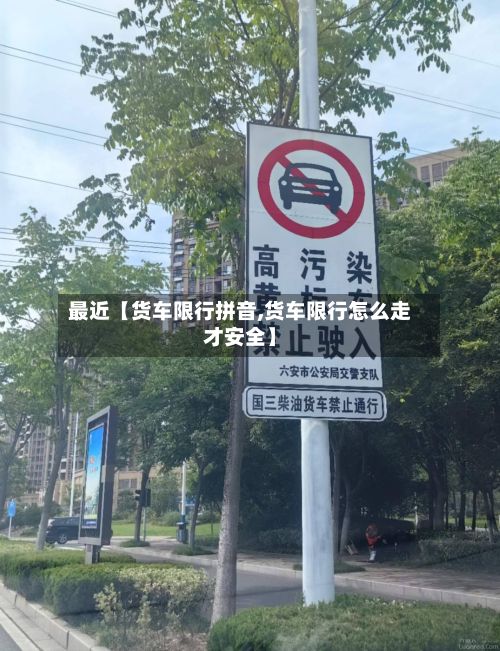 最近【货车限行拼音,货车限行怎么走才安全】-第3张图片