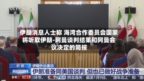 伊朗消息人士称 海湾合作委员会国家将听取伊朗-阿曼谈判结果和阿曼会议决定的简报-第2张图片