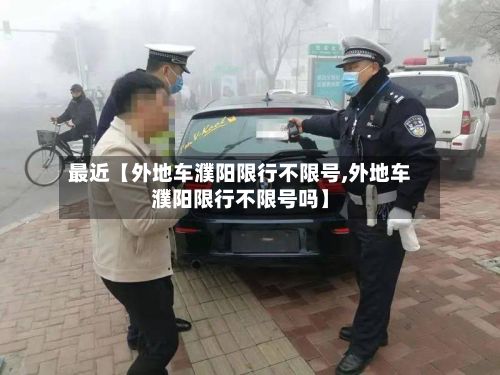 最近【外地车濮阳限行不限号,外地车濮阳限行不限号吗】-第3张图片