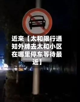 近来【太和限行通知外牌去太和小区在哪里停车等待最近】-第2张图片