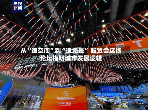 从“造空间”到“造场景” 服贸会这场论坛指明城市发展逻辑
