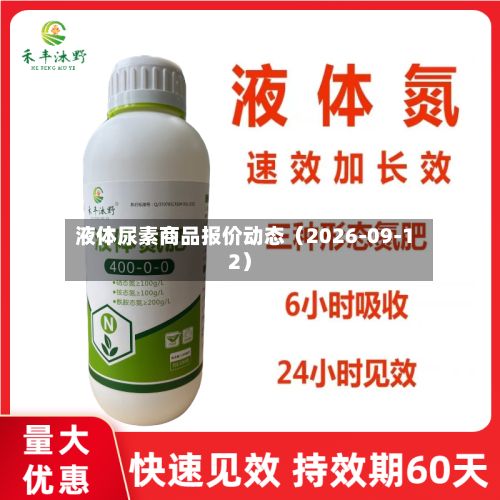 液体尿素商品报价动态（2026-09-12）-第1张图片