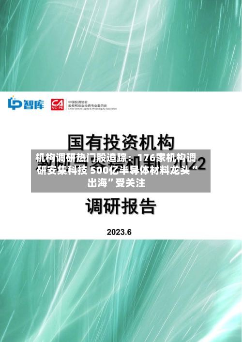 机构调研热门股追踪：176家机构调研安集科技 500亿半导体材料龙头“出海”受关注-第2张图片