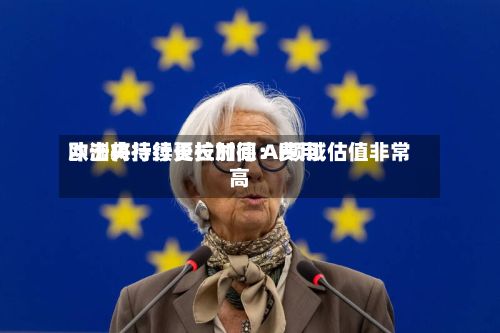 欧洲央行行长拉加德：费用冲击将持续更长时间 AI领域估值非常高-第3张图片