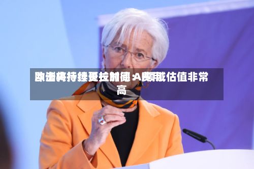 欧洲央行行长拉加德：费用冲击将持续更长时间 AI领域估值非常高-第2张图片