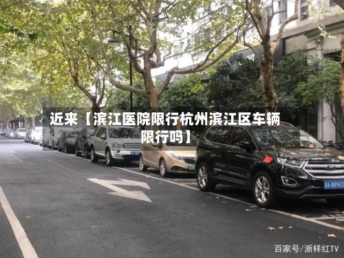 近来【滨江医院限行杭州滨江区车辆限行吗】