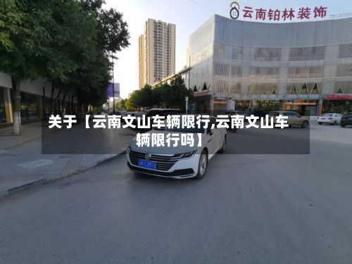 关于【云南文山车辆限行,云南文山车辆限行吗】-第2张图片