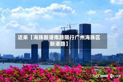 近来【海珠新港南路限行广州海珠区新港路】