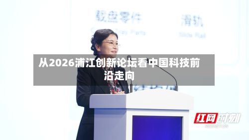 从2026浦江创新论坛看中国科技前沿走向-第2张图片