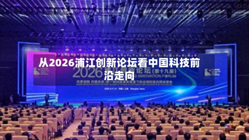 从2026浦江创新论坛看中国科技前沿走向-第3张图片