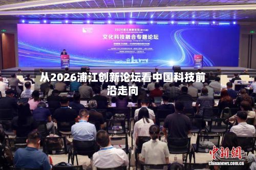从2026浦江创新论坛看中国科技前沿走向