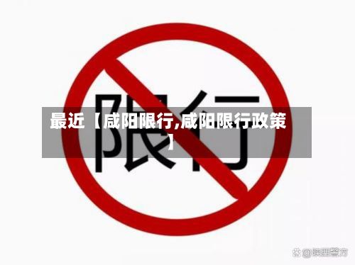 最近【咸阳限行,咸阳限行政策】