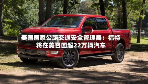 美国国家公路交通安全管理局：福特将在美召回超22万辆汽车
