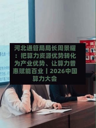 河北通管局局长周景耀：把算力资源优势转化为产业优势、让算力普惠赋能百业丨2026中国算力大会-第2张图片