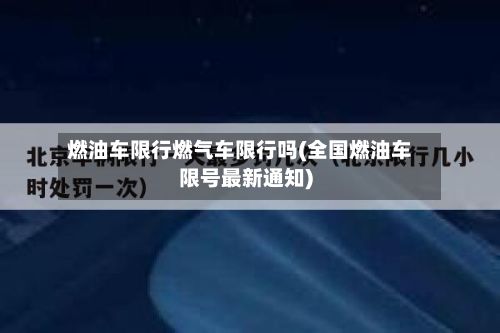 燃油车限行燃气车限行吗(全国燃油车限号最新通知)-第2张图片