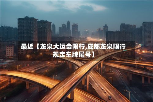 最近【龙泉大运会限行,成都龙泉限行规定车牌尾号】